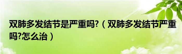 雙肺多發(fā)結節(jié)是嚴重嗎?（雙肺多發(fā)結節(jié)嚴重嗎?怎么治）