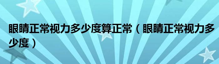 眼睛正常視力多少度算正常（眼睛正常視力多少度）