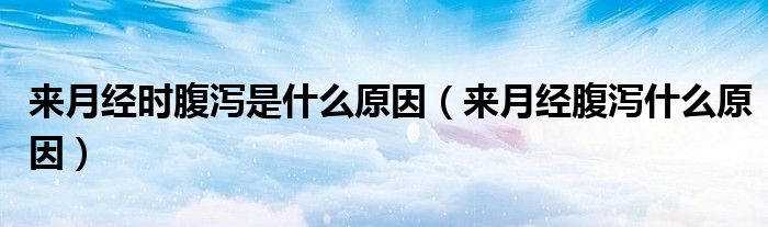 來(lái)月經(jīng)時(shí)腹瀉是什么原因（來(lái)月經(jīng)腹瀉什么原因）