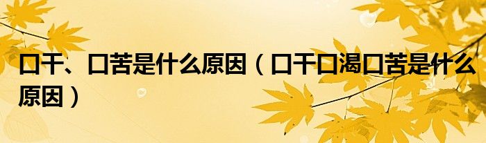 口干、口苦是什么原因（口干口渴口苦是什么原因）