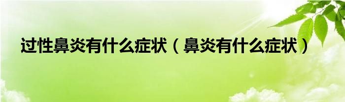 過(guò)性鼻炎有什么癥狀（鼻炎有什么癥狀）