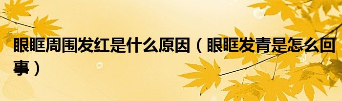 眼眶周?chē)l(fā)紅是什么原因（眼眶發(fā)青是怎么回事）