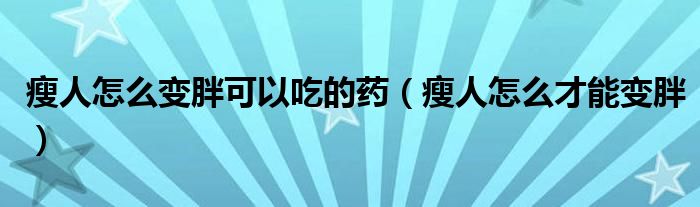 瘦人怎么變胖可以吃的藥（瘦人怎么才能變胖）