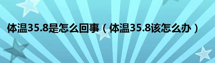 體溫35.8是怎么回事（體溫35.8該怎么辦）