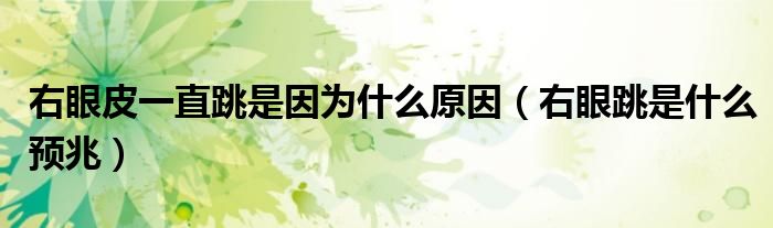 右眼皮一直跳是因?yàn)槭裁丛颍ㄓ已厶鞘裁搭A(yù)兆）