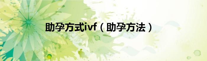 助孕方式ivf（助孕方法）