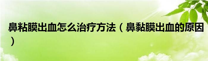 鼻粘膜出血怎么治療方法（鼻黏膜出血的原因）