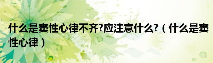 什么是竇性心律不齊?應(yīng)注意什么?（什么是竇性心律）