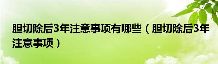 膽切除后3年注意事項(xiàng)有哪些（膽切除后3年注意事項(xiàng)）