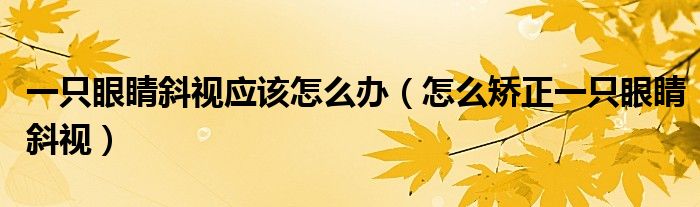 一只眼睛斜視應(yīng)該怎么辦（怎么矯正一只眼睛斜視）