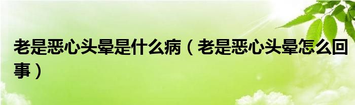 老是惡心頭暈是什么?。ɡ鲜菒盒念^暈怎么回事）