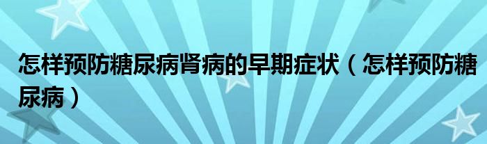 怎樣預(yù)防糖尿病腎病的早期癥狀（怎樣預(yù)防糖尿病）