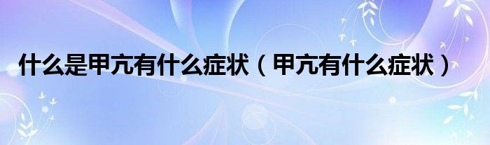 什么是甲亢有什么癥狀（甲亢有什么癥狀）