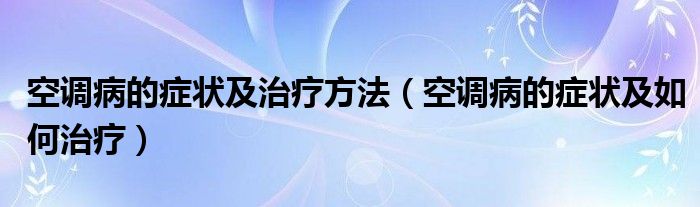 空調(diào)病的癥狀及治療方法（空調(diào)病的癥狀及如何治療）