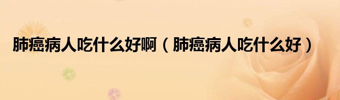 肺癌病人吃什么好?。ǚ伟┎∪顺允裁春茫? /></span>
		<span id=