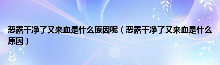 惡露干凈了又來血是什么原因呢（惡露干凈了又來血是什么原因）