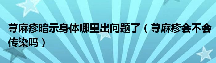 蕁麻疹暗示身體哪里出問題了（蕁麻疹會(huì)不會(huì)傳染嗎）