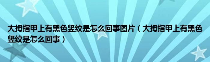 大拇指甲上有黑色豎紋是怎么回事圖片（大拇指甲上有黑色豎紋是怎么回事）