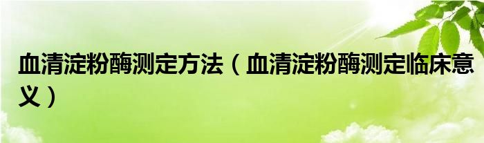 血清淀粉酶測定方法（血清淀粉酶測定臨床意義）