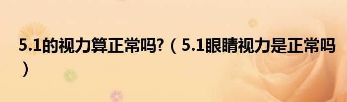 5.1的視力算正常嗎?（5.1眼睛視力是正常嗎）