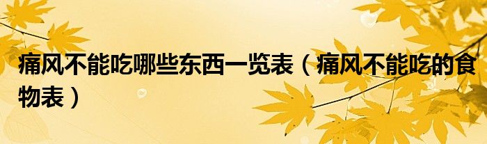 痛風(fēng)不能吃哪些東西一覽表（痛風(fēng)不能吃的食物表）