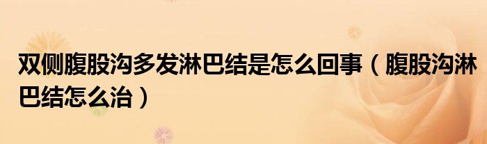 雙側(cè)腹股溝多發(fā)淋巴結(jié)是怎么回事（腹股溝淋巴結(jié)怎么治）