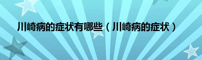 川崎病的癥狀有哪些（川崎病的癥狀）