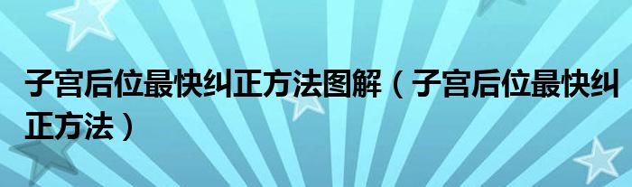 子宮后位最快糾正方法圖解（子宮后位最快糾正方法）