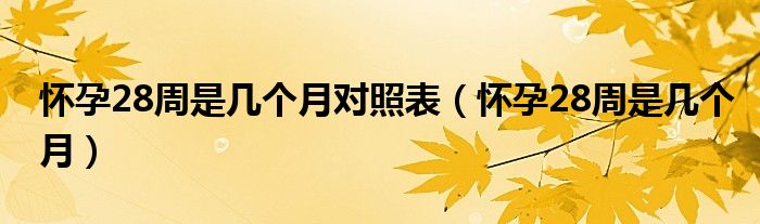 懷孕28周是幾個月對照表（懷孕28周是幾個月）