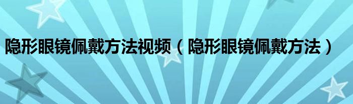 隱形眼鏡佩戴方法視頻（隱形眼鏡佩戴方法）