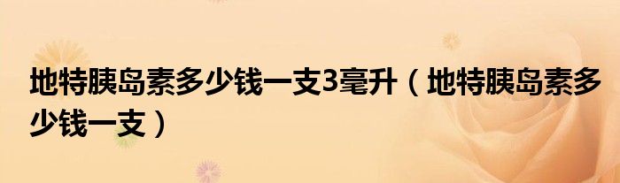 地特胰島素多少錢一支3毫升（地特胰島素多少錢一支）