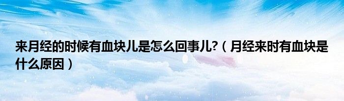 來(lái)月經(jīng)的時(shí)候有血塊兒是怎么回事兒?（月經(jīng)來(lái)時(shí)有血塊是什么原因）