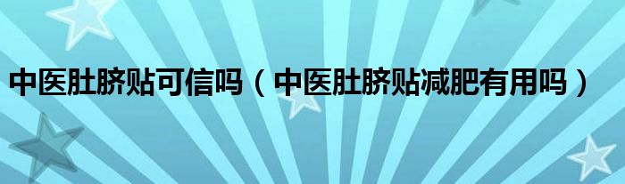 中醫(yī)肚臍貼可信嗎（中醫(yī)肚臍貼減肥有用嗎）