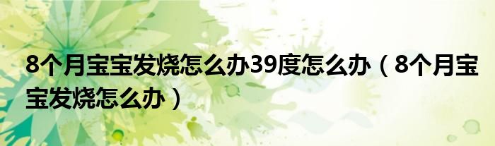 8個(gè)月寶寶發(fā)燒怎么辦39度怎么辦（8個(gè)月寶寶發(fā)燒怎么辦）