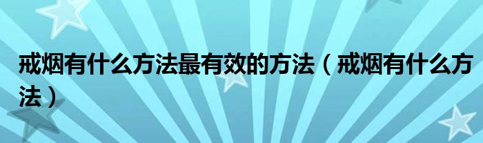 戒煙有什么方法最有效的方法（戒煙有什么方法）