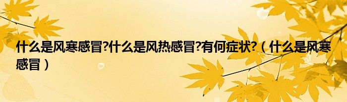 什么是風(fēng)寒感冒?什么是風(fēng)熱感冒?有何癥狀?（什么是風(fēng)寒感冒）