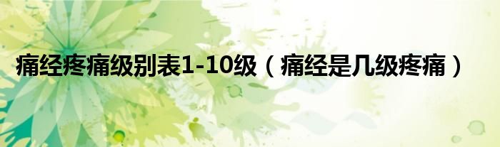 痛經(jīng)疼痛級別表1-10級（痛經(jīng)是幾級疼痛）