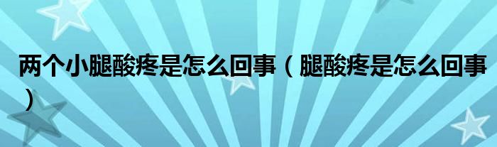 兩個(gè)小腿酸疼是怎么回事（腿酸疼是怎么回事）