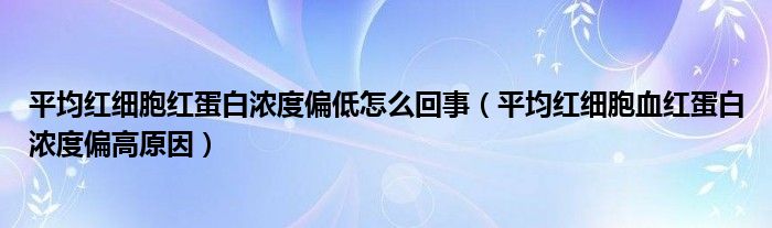 平均紅細(xì)胞紅蛋白濃度偏低怎么回事（平均紅細(xì)胞血紅蛋白濃度偏高原因）