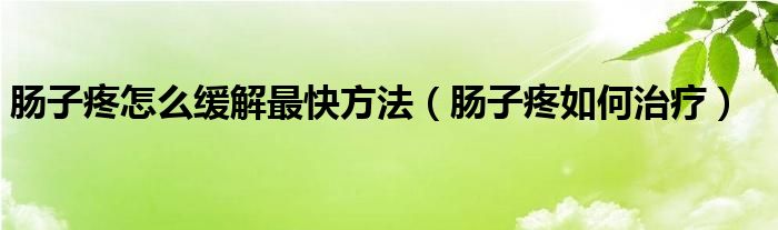 腸子疼怎么緩解最快方法（腸子疼如何治療）