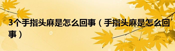 3個(gè)手指頭麻是怎么回事（手指頭麻是怎么回事）