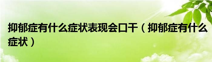 抑郁癥有什么癥狀表現(xiàn)會(huì)口干（抑郁癥有什么癥狀）