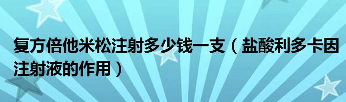 復方倍他米松注射多少錢一支（鹽酸利多卡因注射液的作用）