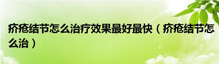 疥瘡結(jié)節(jié)怎么治療效果最好最快（疥瘡結(jié)節(jié)怎么治）