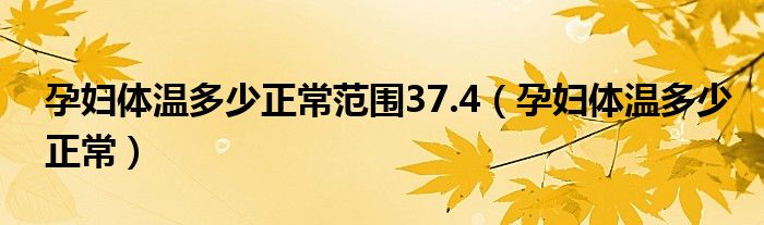 孕婦體溫多少正常范圍37.4（孕婦體溫多少正常）