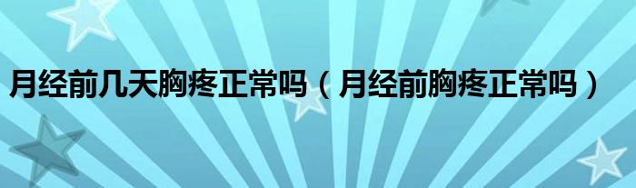 月經(jīng)前幾天胸疼正常嗎（月經(jīng)前胸疼正常嗎）