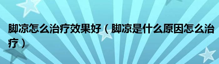 腳涼怎么治療效果好（腳涼是什么原因怎么治療）