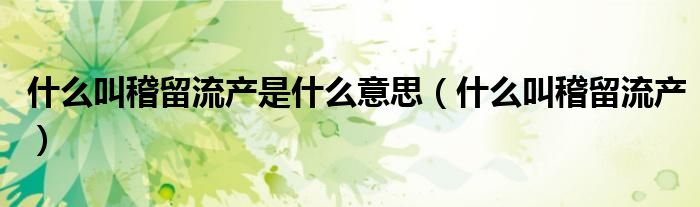 什么叫稽留流產(chǎn)是什么意思（什么叫稽留流產(chǎn)）