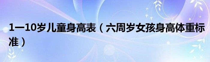 1一10歲兒童身高表（六周歲女孩身高體重標準）