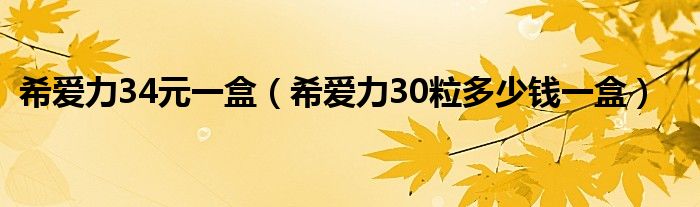 希愛(ài)力34元一盒（希愛(ài)力30粒多少錢(qián)一盒）